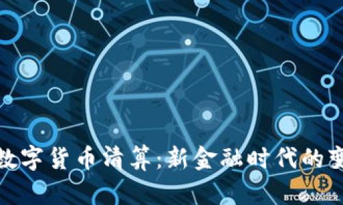 探讨央行数字货币清算：新金融时代的变革与挑战