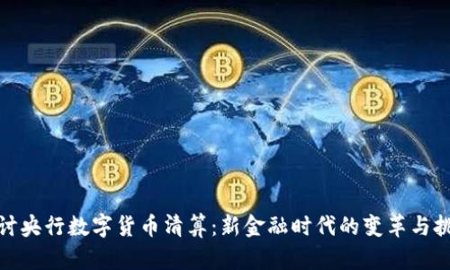 探讨央行数字货币清算：新金融时代的变革与挑战