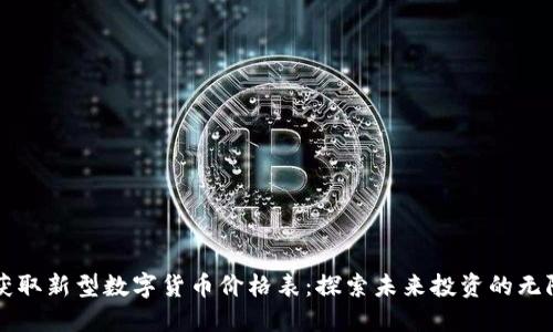 即时获取新型数字货币价格表：探索未来投资的无限可能