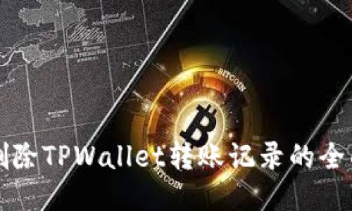 轻松删除TPWallet转账记录的全面指南