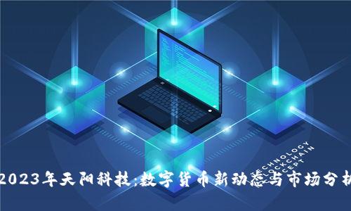 2023年天阳科技：数字货币新动态与市场分析