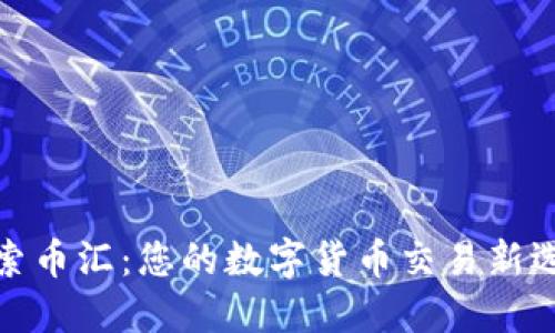 探索币汇：您的数字货币交易新选择