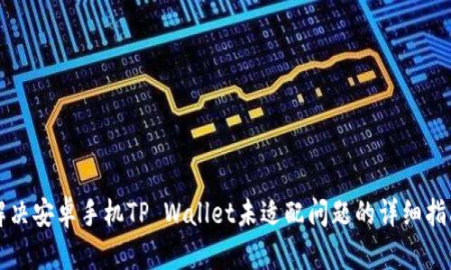 解决安卓手机TP Wallet未适配问题的详细指南