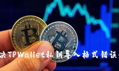 如何解决TPWallet私钥导入格式错误的问题？