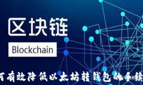 
如何有效降低以太坊转钱包的手续费？