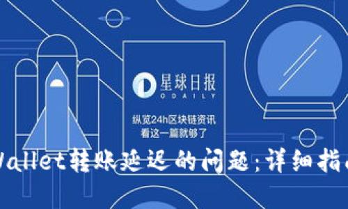 如何解决TPWallet转账延迟的问题：详细指南与实用技巧