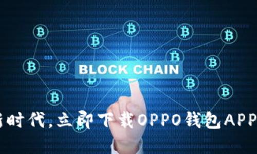 轻松掌握支付新时代，立即下载OPPO钱包APP，解锁智能生活！