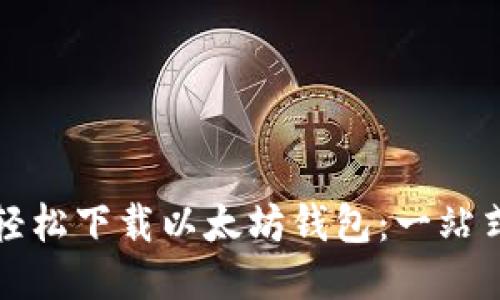 如何轻松下载以太坊钱包：一站式指南