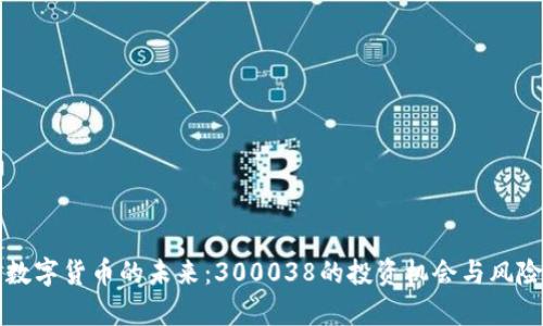 揭示数字货币的未来：300038的投资机会与风险解析