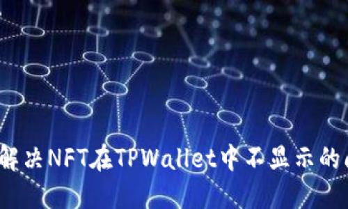 如何解决NFT在TPWallet中不显示的问题？