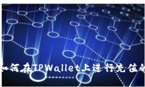轻松掌握如何在TPWallet上进行充值的全面指南