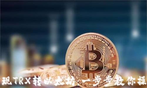 
轻松实现TRX转以太坊：一步步教你操作教程