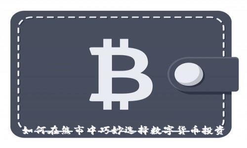 如何在熊市中巧妙选择数字货币投资
