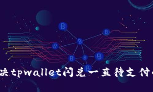 如何解决tpwallet闪兑一直待支付的问题？