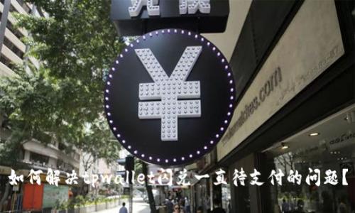 如何解决tpwallet闪兑一直待支付的问题？
