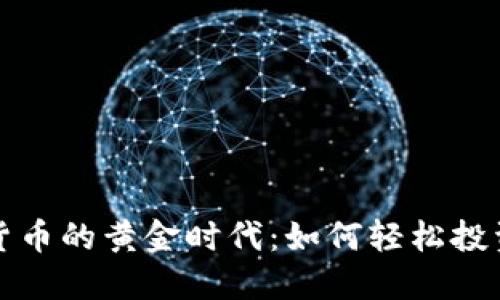 探索数字货币的黄金时代：如何轻松投资加密资产