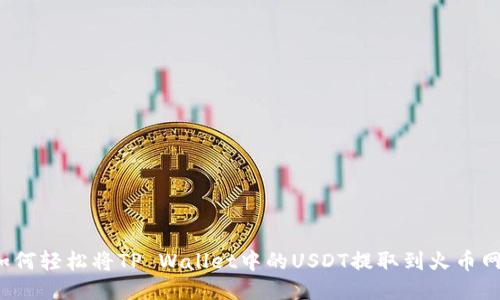 如何轻松将TP Wallet中的USDT提取到火币网？