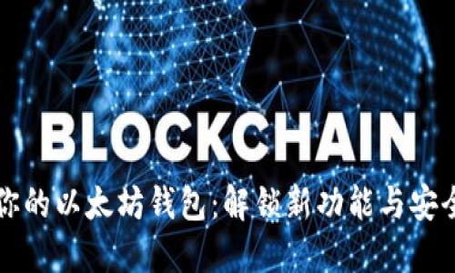升级你的以太坊钱包：解锁新功能与安全保障