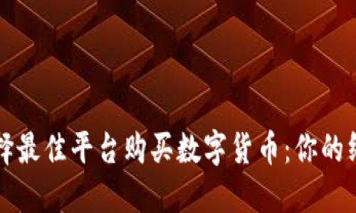 如何选择最佳平台购买数字货币：你的终极指南