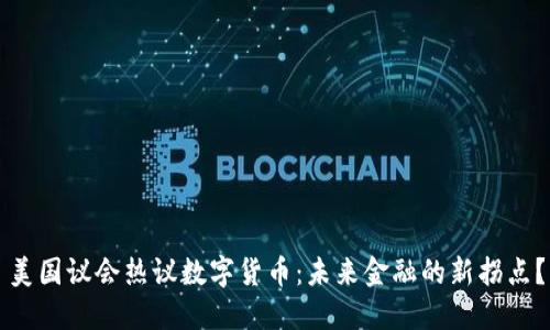 美国议会热议数字货币：未来金融的新拐点？