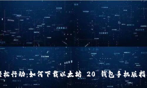 轻松行动：如何下载以太坊 20 钱包手机版指南