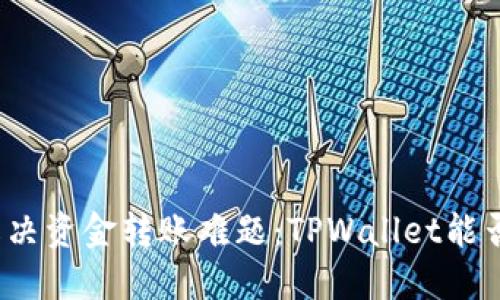 轻松解决资金转账难题：TPWallet能否转钱？