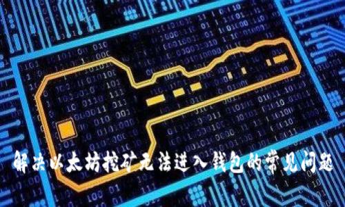 解决以太坊挖矿无法进入钱包的常见问题