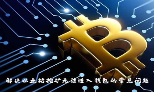 解决以太坊挖矿无法进入钱包的常见问题