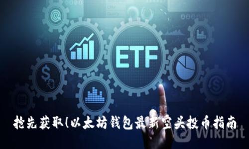 抢先获取！以太坊钱包最新空头投币指南