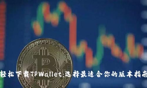 轻松下载TPWallet：选择最适合你的版本指南