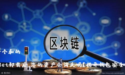 思考一个和的

tpwallet卸载后，您的资产会消失吗？揭开钱包安全的真相