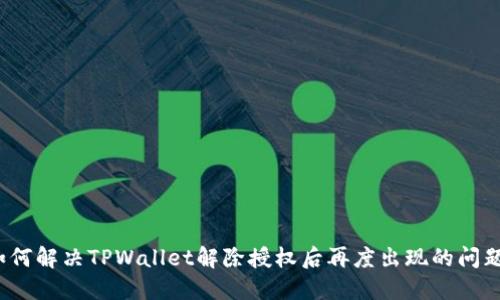 如何解决TPWallet解除授权后再度出现的问题？