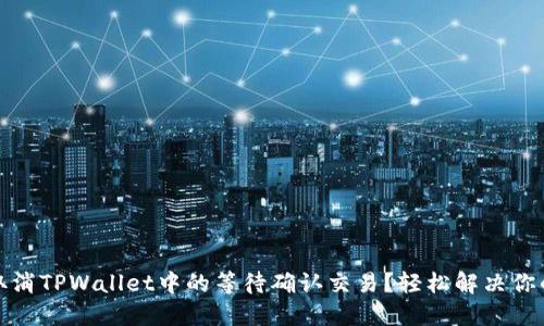 如何取消TPWallet中的等待确认交易？轻松解决你的困扰