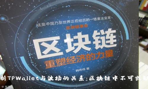 深入解析TPWallet与波场的关系：区块链中不可或缺的伙伴