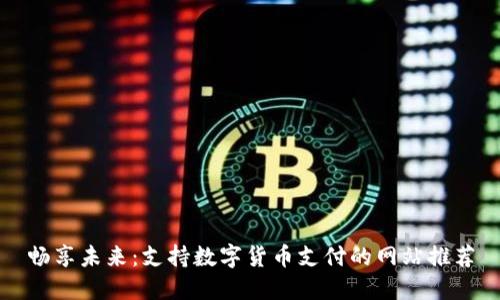 畅享未来：支持数字货币支付的网站推荐