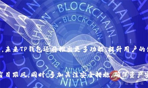   TP以太坊钱包：轻松掌管你的数字资产，快速入门！ / 

 guanjianci 以太坊钱包, TP钱包, 数字资产, 加密货币存储, 区块链安全 /guanjianci 

引言：为什么选择TP以太坊钱包
在这个数字资产蓬勃发展的时代，选择一个可靠、安全、易于使用的钱包，就像为你的存钱罐安装了一把坚固的锁。TP以太坊钱包正是凭借其卓越的性能和便捷的操作，成为越来越多用户的首选。无论你是加密货币的初学者，还是有经验的投资者，TP钱包都能为你提供完美的解决方案。

什么是TP以太坊钱包？
TP以太坊钱包是一款专为以太坊及其ERC20代币设计的钱包。它不仅支持存储、转账功能，还具备多重安全机制，确保用户的数字资产安全。TP钱包的用户体验设计也非常贴心，的界面让每一位用户都能轻松上手。

TP以太坊钱包的主要功能
TP以太坊钱包的功能丰富多样，能够满足不同用户的需求。以下是几个显著的特点：

ul
    listrong方便的资产管理/strong：TP钱包支持多种数字资产的管理，用户可以随时随地查看和管理自己的以太坊及其他ERC20代币。/li
    listrong安全性高/strong：钱包采用多重安全机制，如私钥离线存储、双重认证等措施，为用户的资产提供坚实保障。/li
    listrong快速交易/strong：TP钱包的交易速度非常快，用户可以在几秒钟内完成转账，减少了等待的时间。/li
    listrong友好的用户体验/strong：界面设计简洁，操作流程明了，即使是初学者也能轻松驾驭。/li
    listrong24/7客户支持/strong：TP以太坊钱包提供全天候的客户支持，用户在使用过程中如有疑问，可以随时联系平台客服。/li
/ul

如何下载和安装TP以太坊钱包
想要使用TP以太坊钱包非常简单，你只需要几个简单的步骤便可以完成。
ol
    listrong访问官方网站/strong：首先，你需要访问TP以太坊钱包的官方网站，确保下载到的是真正的应用程序，避免伪造软件。/li
    listrong选择平台/strong：TP钱包支持多个平台，包括Android、iOS、Windows和MacOS。根据你的设备选择相应版本。/li
    listrong下载安装/strong：根据提示下载安装程序，安装完成后打开应用程序。/li
    listrong创建新钱包/strong：首次使用时，你需要创建一个新钱包，并设置一个安全密码。记住，密码安全性直接影响你的钱包安全。/li
    listrong备份助记词/strong：创建钱包时会生成一组助记词，请务必将其保存在安全的地方。这是你恢复钱包的重要凭证。/li
/ol

使用TP以太坊钱包的基本操作
一旦你完成了下载安装和钱包创建，接下来就可以开始使用TP以太坊钱包进行数字资产管理了。以下是一些基本操作：

ul
    listrong充值以太坊/strong：在钱包首页，找到“充值”按钮，可以通过扫描二维码或复制地址的方式将以太坊转入钱包。/li
    listrong转账/strong：若想转账给朋友，只需输入收款地址和金额，确认交易信息后提交，即可完成转账。/li
    listrong查看交易记录/strong：在“交易记录”页面，你可以清楚地看到每一笔转入和转出的记录，让资产情况一目了然。/li
    listrong管理ERC20代币/strong：TP钱包还支持管理多种ERC20代币，在代币选择中可找到自己需要的代币，方便投资和交易。/li
/ul

安全性：如何保护你的TP以太坊钱包
数字资产的安全是每个用户最关心的问题，TP以太坊钱包也为此提供了多重安全防护措施。但作为用户的你，仍需保持警惕。以下是一些保护建议：

ul
    listrong定期更改密码/strong：定期更换你的钱包密码，确保密码复杂且不易被猜测。/li
    listrong保护助记词/strong：切勿将助记词与其他人分享，即使是朋友或家人，也可能无意中导致损失。/li
    listrong启用双重认证/strong：如果TP钱包支持双重认证，请务必启用，增加安全性。/li
    listrong保持设备安全/strong：确保你的手机或电脑配备强大的安全防护，定期更新系统和应用程序。/li
/ul

总结：TP以太坊钱包的未来展望
TP以太坊钱包在数字资产管理方面展现了强大的实力，凭借便捷的操作和卓越的安全性，受到了广泛的用户好评。随着区块链技术的不断发展，未来TP钱包还将推出更多功能，提升用户的使用体验。在这个充满机遇与挑战的数字资产时代，选择一个合适的钱包，是保护你财产安全的重要一步。TP以太坊钱包，无疑是你不错的伴侣！

最后的建议
对于初入加密市场的新手，建议在使用TP以太坊钱包前先了解基本的区块链知识和以太坊生态。在掌握基本操作后，可以逐步增加投资，切勿盲目跟风。同时，多加关注安全措施，确保资产安全。希望每位用户都能在加密货币的浪潮中，乘风破浪，掌控自己的财富未来。