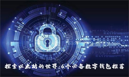探索以太坊的世界：6个必备数字钱包推荐
