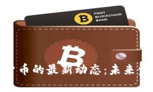 探索央行数字货币的最新动态：未来金融的革命之路