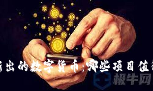 探秘2023年新出的数字货币：哪些项目值得关注与投资？