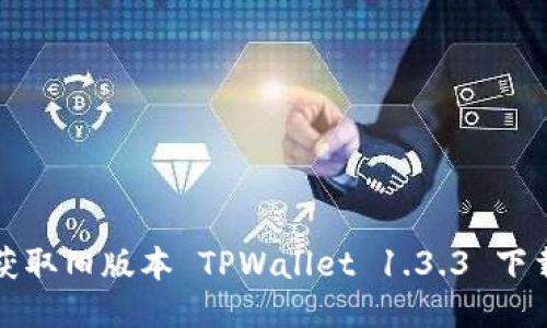 轻松获取旧版本 TPWallet 1.3.3 下载指南