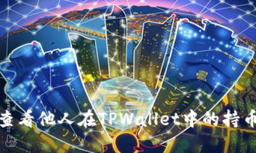 如何查看他人在TPWallet中的持币情况