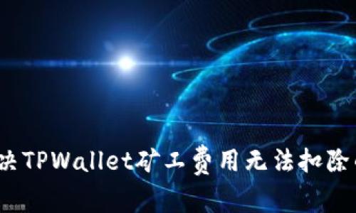 如何解决TPWallet矿工费用无法扣除的问题？