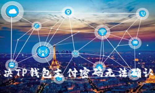 如何解决TP钱包支付密码无法确认的问题