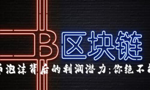 揭秘数字货币泡沫背后的利润潜力：你绝不能忽视的机会