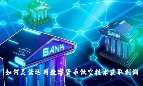 如何灵活运用数字货币做空技术获取利润