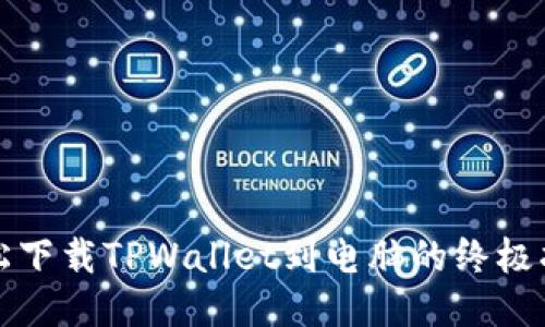 轻松下载TPWallet到电脑的终极指南