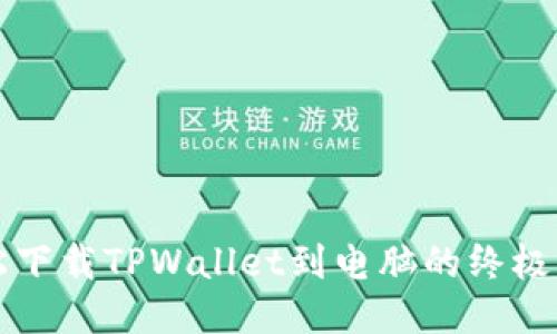 轻松下载TPWallet到电脑的终极指南