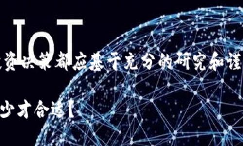 请注意：投资有风险，任何投资决策都应基于充分的研究和谨慎考虑。以下内容仅供参考。

揭秘TPWallet投资：投入多少才合适？