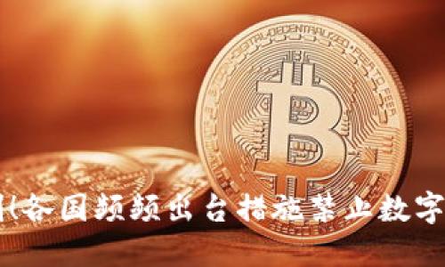 全球抵制！各国频频出台措施禁止数字货币交易