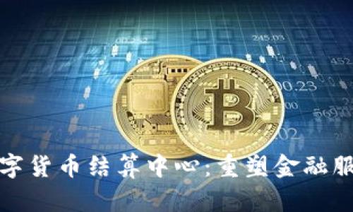 探索广州数字货币结算中心：重塑金融服务的新未来